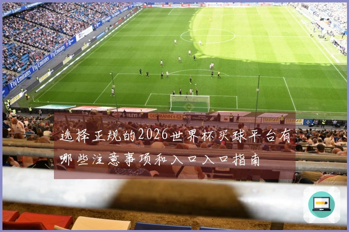 选择正规的2026世界杯买球平台有哪些注意事项和入口入口指南