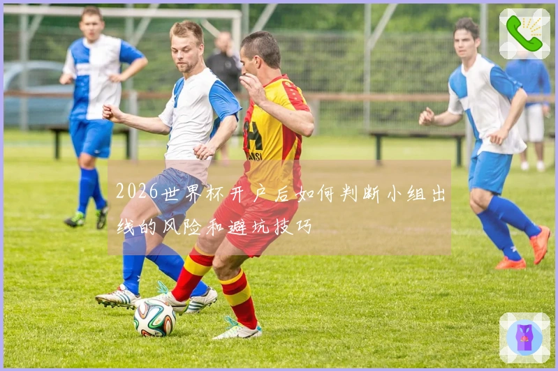2026世界杯开户后如何判断小组出线的风险和避坑技巧